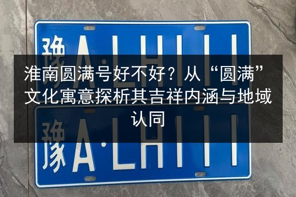 淮南圆满号好不好？从“圆满”文化寓意探析其吉祥内涵与地域认同