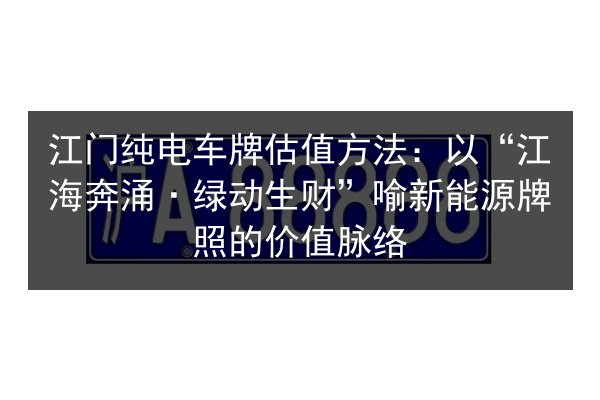 江门纯电车牌估值方法：以“江海奔涌·绿动生财”喻新能源牌照的价值脉络
