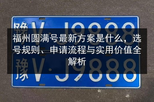 福州圆满号最新方案是什么，选号规则、申请流程与实用价值全解析