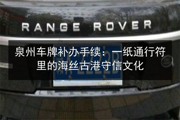 泉州车牌补办手续：一纸通行符里的海丝古港守信文化