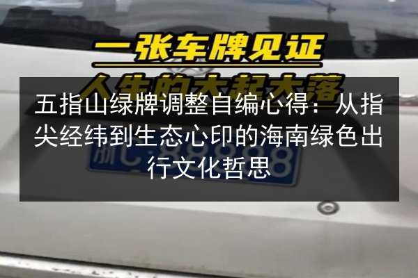 五指山绿牌调整自编心得：从指尖经纬到生态心印的海南绿色出行文化哲思 第3张