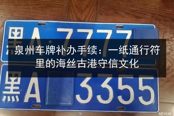 泉州车牌补办手续:一纸通行符里的海丝古港守信文化 第3张 泉州车牌补办手续:一纸通行符里的海丝古港守信文化 第3张