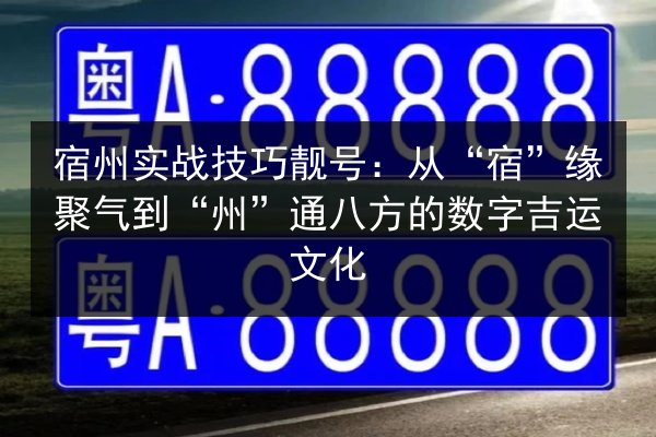 宿州实战技巧靓号：从“宿”缘聚气到“州”通八方的数字吉运文化