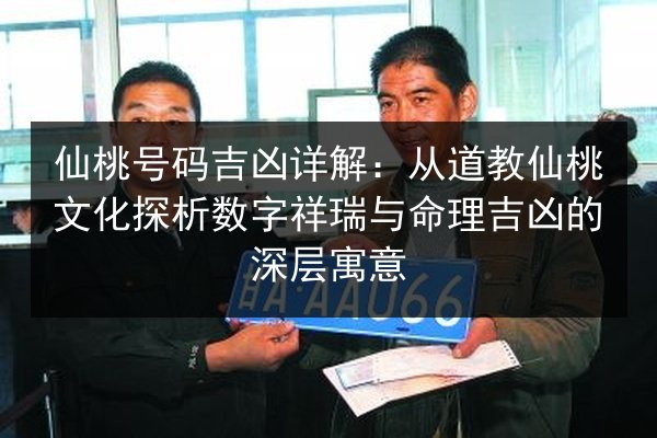 仙桃号码吉凶详解：从道教仙桃文化探析数字祥瑞与命理吉凶的深层寓意 第3张