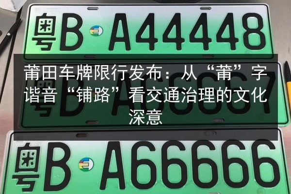 莆田车牌限行发布:从“莆”字谐音“铺路”看交通治理的文化深意 第2张 莆田车牌限行发布:从“莆”字谐音“铺路”看交通治理的文化深意 第2张