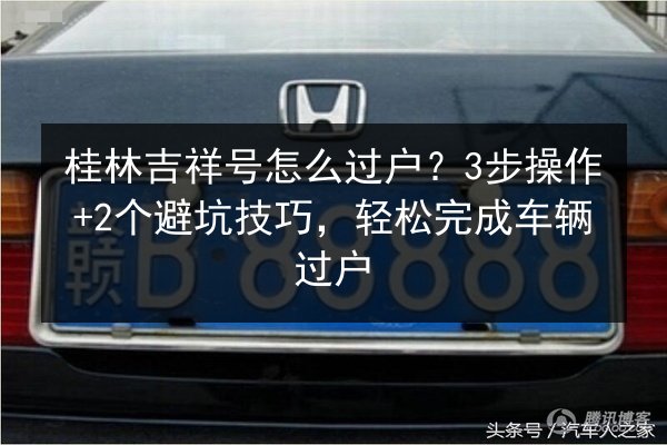 桂林吉祥号怎么过户？3步操作+2个避坑技巧，轻松完成车辆过户