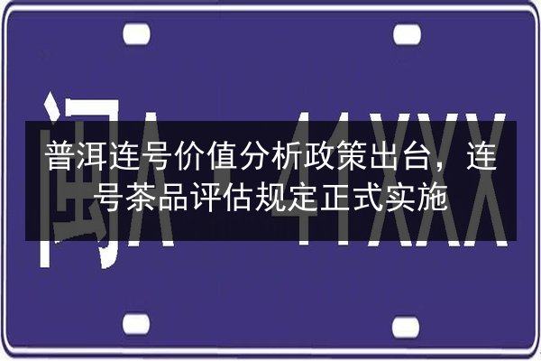 普洱连号价值分析政策出台,连号茶品评估规定正式实施 第2张 普洱连号价值分析政策出台,连号茶品评估规定正式实施 第2张