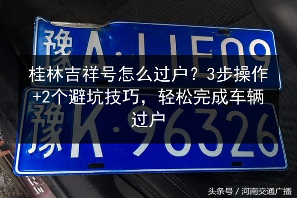 桂林吉祥号怎么过户？3步操作+2个避坑技巧，轻松完成车辆过户 第2张