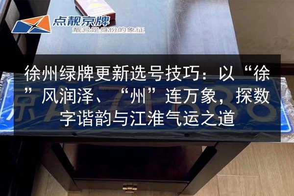 徐州绿牌更新选号技巧：以“徐”风润泽、“州”连万象，探数字谐韵与江淮气运之道