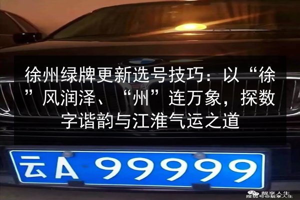 徐州绿牌更新选号技巧：以“徐”风润泽、“州”连万象，探数字谐韵与江淮气运之道 第3张
