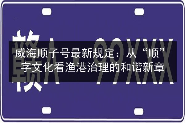 威海顺子号最新规定：从“顺”字文化看渔港治理的和谐新章