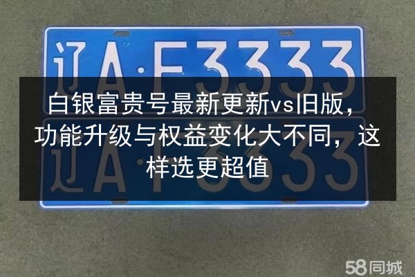 白银富贵号最新更新vs旧版，功能升级与权益变化大不同，这样选更超值