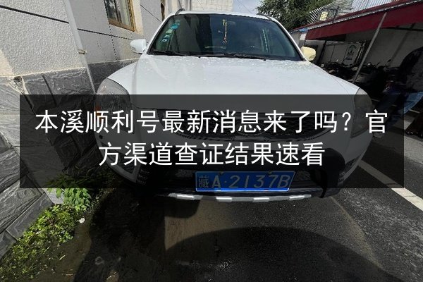 本溪顺利号最新消息来了吗?官方渠道查证结果速看 第2张 本溪顺利号最新消息来了吗?官方渠道查证结果速看 第2张