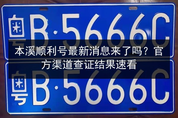 本溪顺利号最新消息来了吗?官方渠道查证结果速看 第3张 本溪顺利号最新消息来了吗?官方渠道查证结果速看 第3张