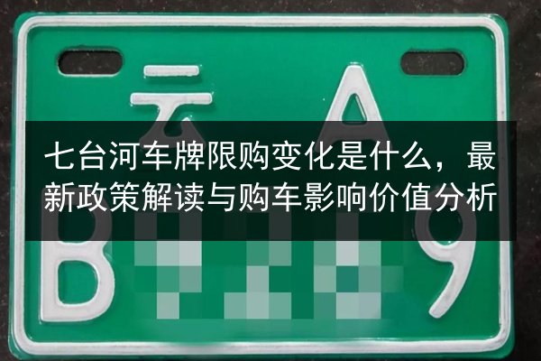 七台河车牌限购变化是什么，最新政策解读与购车影响价值分析