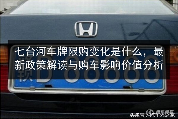 七台河车牌限购变化是什么,最新政策解读与购车影响价值分析 第2张 七台河车牌限购变化是什么,最新政策解读与购车影响价值分析 第2张