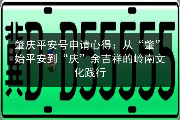 肇庆平安号申请心得：从“肇”始平安到“庆”余吉祥的岭南文化践行 第3张
