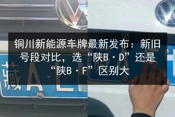 铜川新能源车牌最新发布:新旧号段对比,选“陕B·D”还是“陕B·F”区别大 第3张 铜川新能源车牌最新发布:新旧号段对比,选“陕B·D”还是“陕B·F”区别大 第3张