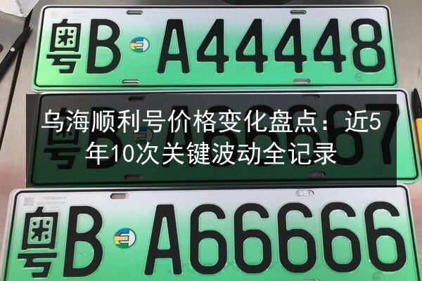 乌海顺利号价格变化盘点:近5年10次关键波动全记录 第2张 乌海顺利号价格变化盘点:近5年10次关键波动全记录 第2张