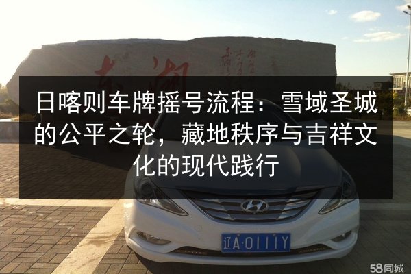 日喀则车牌摇号流程：雪域圣城的公平之轮，藏地秩序与吉祥文化的现代践行 第2张
