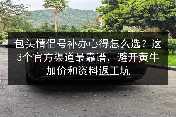 包头情侣号补办心得怎么选？这3个官方渠道最靠谱，避开黄牛加价和资料返工坑