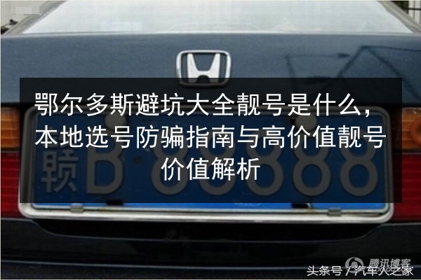 鄂尔多斯避坑大全靓号是什么,本地选号防骗指南与高价值靓号价值解析 第3张 鄂尔多斯避坑大全靓号是什么,本地选号防骗指南与高价值靓号价值解析 第3张
