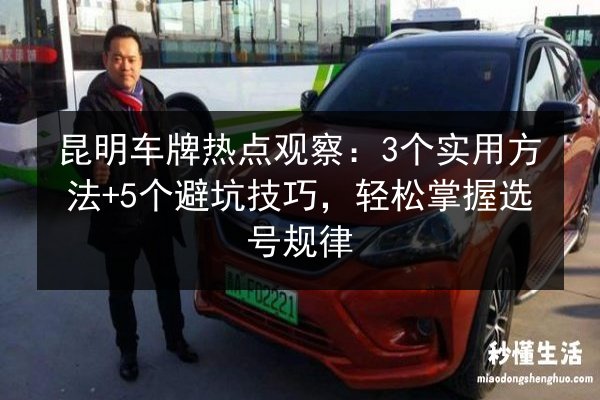昆明车牌热点观察:3个实用方法+5个避坑技巧,轻松掌握选号规律 第2张 昆明车牌热点观察:3个实用方法+5个避坑技巧,轻松掌握选号规律 第2张