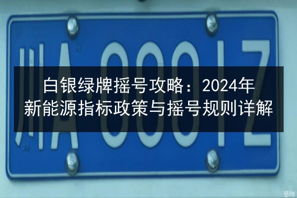 白银绿牌摇号攻略:2024年新能源指标政策与摇号规则详解 第2张 白银绿牌摇号攻略:2024年新能源指标政策与摇号规则详解 第2张