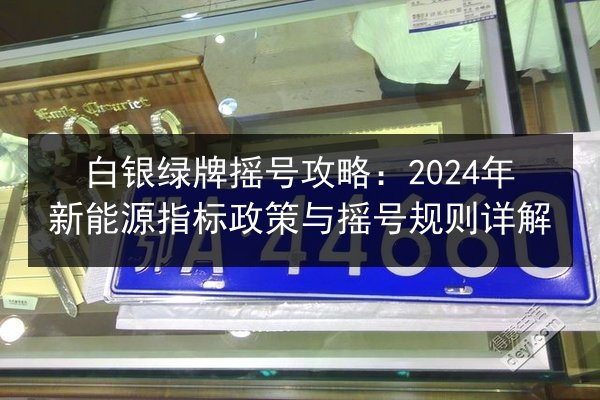 白银绿牌摇号攻略:2024年新能源指标政策与摇号规则详解 第3张 白银绿牌摇号攻略:2024年新能源指标政策与摇号规则详解 第3张
