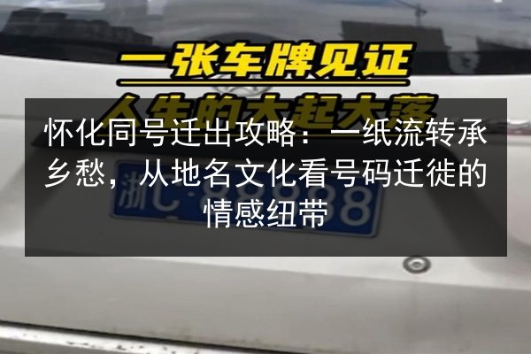 怀化同号迁出攻略:一纸流转承乡愁,从地名文化看号码迁徙的情感纽带 第3张 怀化同号迁出攻略:一纸流转承乡愁,从地名文化看号码迁徙的情感纽带 第3张