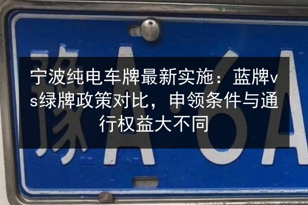 宁波纯电车牌最新实施:蓝牌vs绿牌政策对比,申领条件与通行权益大不同 第2张 宁波纯电车牌最新实施:蓝牌vs绿牌政策对比,申领条件与通行权益大不同 第2张