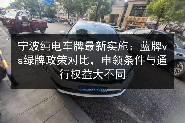 宁波纯电车牌最新实施:蓝牌vs绿牌政策对比,申领条件与通行权益大不同 第3张 宁波纯电车牌最新实施:蓝牌vs绿牌政策对比,申领条件与通行权益大不同 第3张