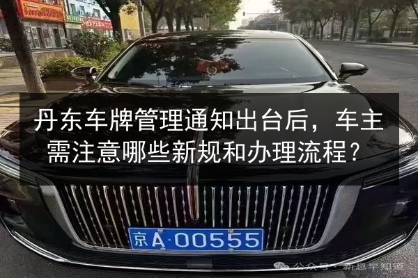 丹东车牌管理通知出台后,车主需注意哪些新规和办理流程? 第3张 丹东车牌管理通知出台后,车主需注意哪些新规和办理流程? 第3张