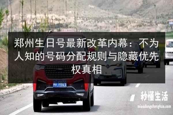 郑州生日号最新改革内幕:不为人知的号码分配规则与隐藏优先权真相 第2张 郑州生日号最新改革内幕:不为人知的号码分配规则与隐藏优先权真相 第2张