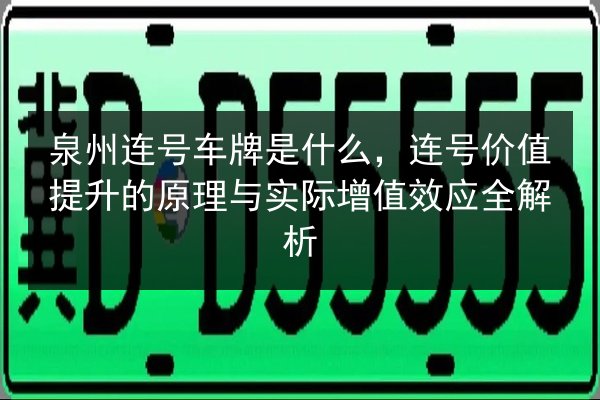 泉州连号车牌是什么，连号价值提升的原理与实际增值效应全解析