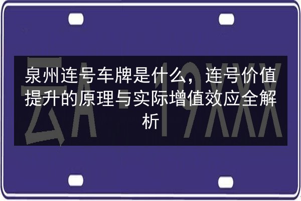 泉州连号车牌是什么，连号价值提升的原理与实际增值效应全解析 第2张