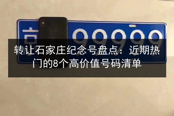 转让石家庄纪念号盘点:近期热门的8个高价值号码清单 第2张 转让石家庄纪念号盘点:近期热门的8个高价值号码清单 第2张