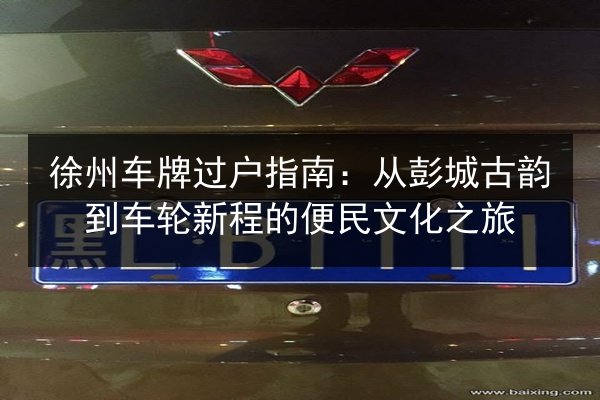 徐州车牌过户指南：从彭城古韵到车轮新程的便民文化之旅 第3张