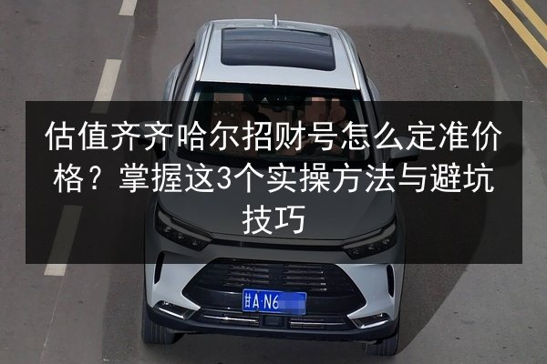 估值齐齐哈尔招财号怎么定准价格？掌握这3个实操方法与避坑技巧