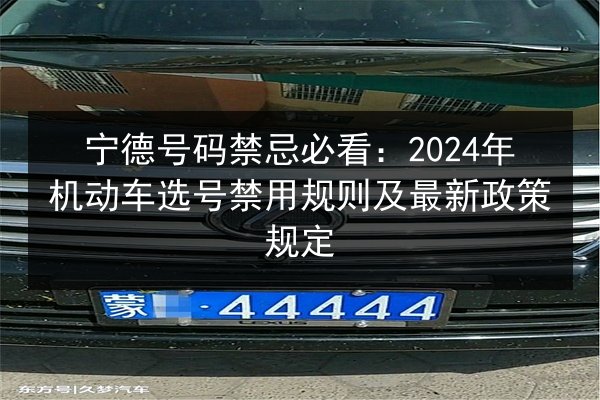 宁德号码禁忌必看：2024年机动车选号禁用规则及最新政策规定 第2张