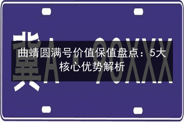 曲靖圆满号价值保值盘点:5大核心优势解析 第2张 曲靖圆满号价值保值盘点:5大核心优势解析 第2张