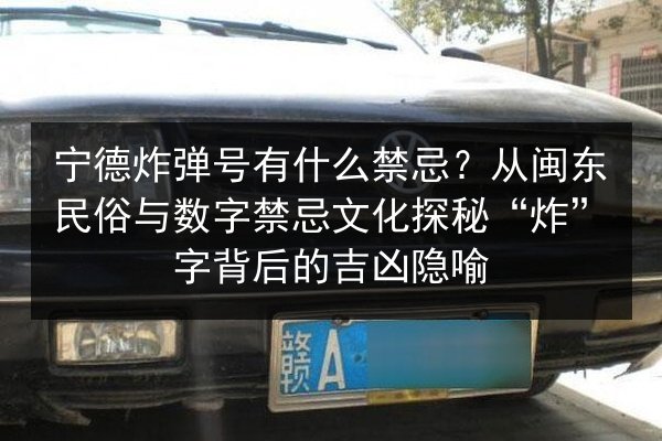 宁德炸弹号有什么禁忌?从闽东民俗与数字禁忌文化探秘“炸”字背后的吉凶隐喻 第2张 宁德炸弹号有什么禁忌?从闽东民俗与数字禁忌文化探秘“炸”字背后的吉凶隐喻 第2张