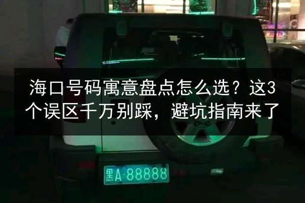 海口号码寓意盘点怎么选？这3个误区千万别踩，避坑指南来了 第2张
