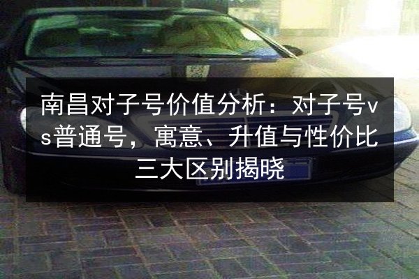 南昌对子号价值分析：对子号vs普通号，寓意、升值与性价比三大区别揭晓