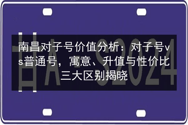 南昌对子号价值分析:对子号vs普通号,寓意、升值与性价比三大区别揭晓 第2张 南昌对子号价值分析:对子号vs普通号,寓意、升值与性价比三大区别揭晓 第2张
