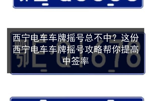 西宁电车车牌摇号总不中？这份西宁电车车牌摇号攻略帮你提高中签率