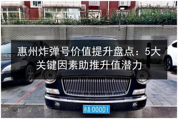 惠州炸弹号价值提升盘点：5大关键因素助推升值潜力 第1张
