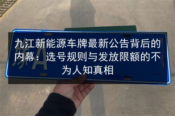 九江新能源车牌最新公告背后的内幕:选号规则与发放限额的不为人知真相 第2张 九江新能源车牌最新公告背后的内幕:选号规则与发放限额的不为人知真相 第2张