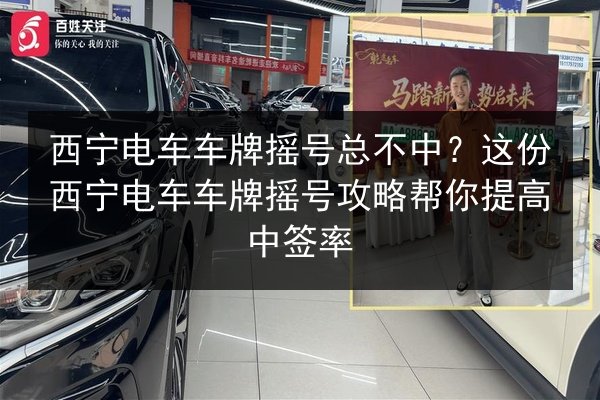 西宁电车车牌摇号总不中？这份西宁电车车牌摇号攻略帮你提高中签率 第3张