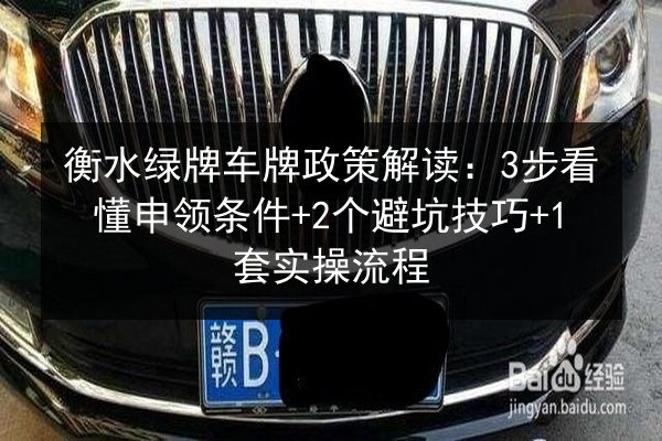 衡水绿牌车牌政策解读:3步看懂申领条件+2个避坑技巧+1套实操流程 第3张 衡水绿牌车牌政策解读:3步看懂申领条件+2个避坑技巧+1套实操流程 第3张